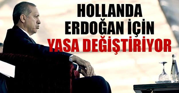 Hollanda Erdoğan için yasa değiştiriyor