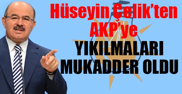 Hüseyin Çelik'ten AKP'ye: Yıkılmaları mukadder oldu
