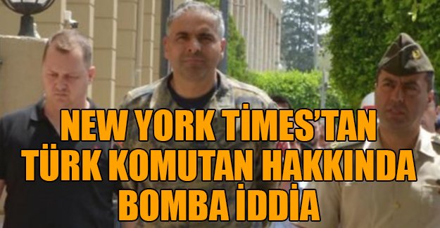 New York Times'tan Türk komutan hakkında bomba iddia
