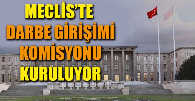 Meclis'te darbe girişimi komisyonu kuruluyor