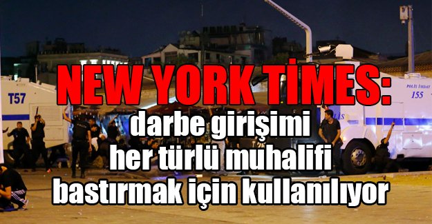 New York Times: 15 Temmuz darbe girişimi her türlü muhalifi bastırmak için kullanılıyor