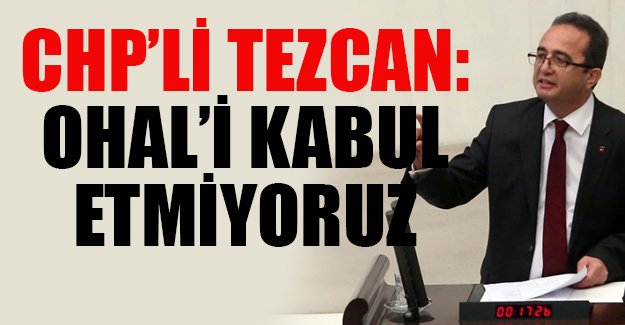 CHP'li Tezcan: OHAL'i kabul etmiyoruz
