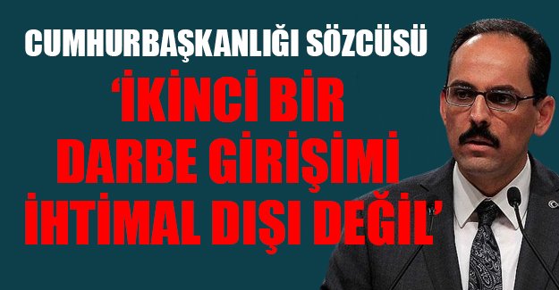 Cumhurbaşkanlığı Sözcüsü: İkinci bir darbe girişimi ihtimal dışı değil