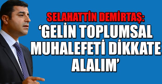 Demirtaş: 'Gelin toplumsal muhalefeti dikkate alalım'