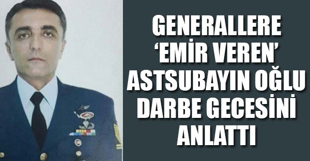 Generallare 'emir veren' astsubayın oğlu darbe gecesi yaşananları anlattı