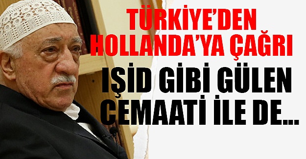 Türkiye'den Hollanda'ya çağrı: IŞİD gibi Gülen cemaati ile mücadeleye de destek verin