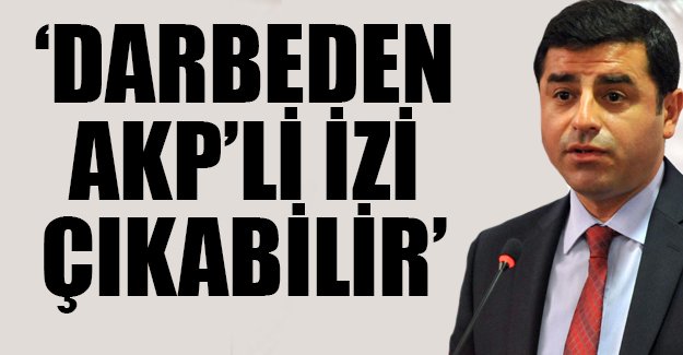 Demirtaş: Darbede AKP'li izi çıkabilir