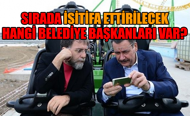 Ahmet Hakan yazdı: İşte AKP'de istifa ettirilecek belediye başkanları