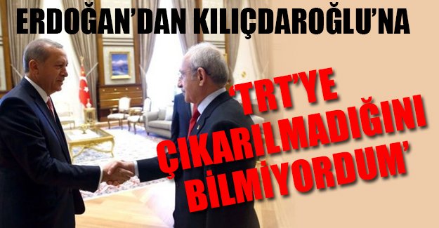 Erdoğan'dan Kılıçdroğlu'na: Ben senin TRT'ye çıkarılmadığını bilmiyordum