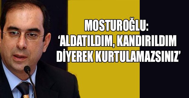 'Aldatıldım, kandırıldım diyerek kurtulamazsınız'