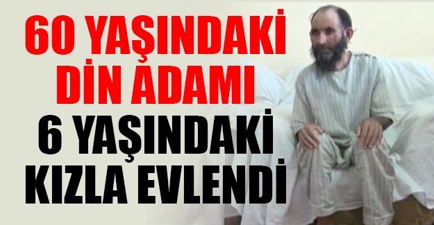 60 yaşındaki din adamı 6 yaşındaki kızla evlendi!
