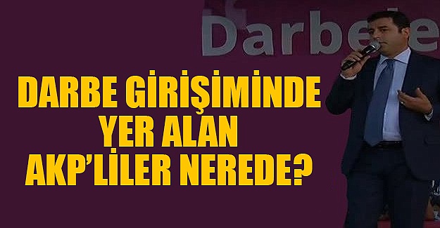 Demirtaş: Darbe girişiminde yer alan AKP'liler nerede?
