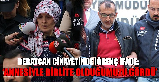 Beratcan cinayetinde iğrenç ifade: 'Annesiyle birlikte olduğumuzu...'