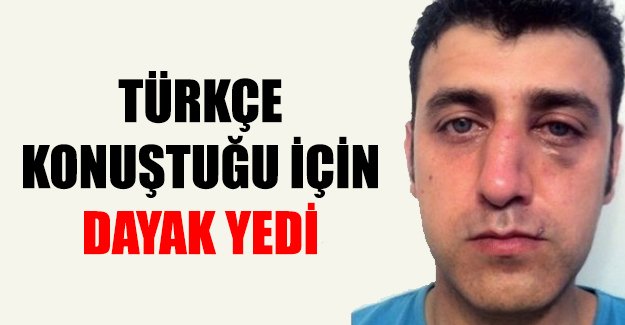 Türkçe konuştuğu için yumruklandı!