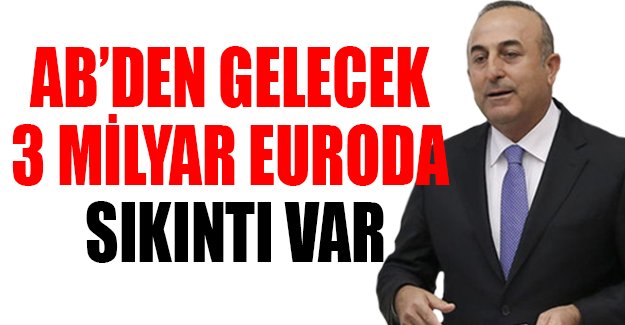 Çavuşoğlu: AB'den gelecek 3 milyar euroda sıkıntı var
