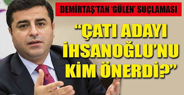 Demirtaş'tan 'Gülen' göndermesi: Çatı adayı İhsanoğlu'nu kim önerdi?