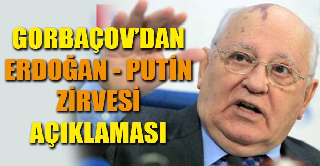 Gorbaçov'dan 'Erdoğan-Putin' açıklaması
