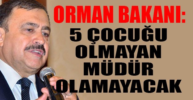 AKP'li Orman Bakanı: 5 çocuğu olmayan genel müdür olamayacak