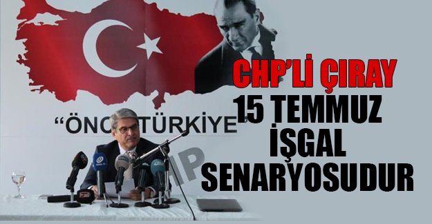 Çıray: 15 Temmuz işgal senaryosudur