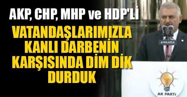 Başbakan: AKP, CHP, MHP ve HDP'li vatandaşlarımızla kanlı darbe girişimi karşısında dimdik durduk