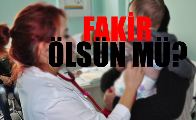 Sigortası dahi olmayan fakirin sağlık muayenesine zam üstüne zam
