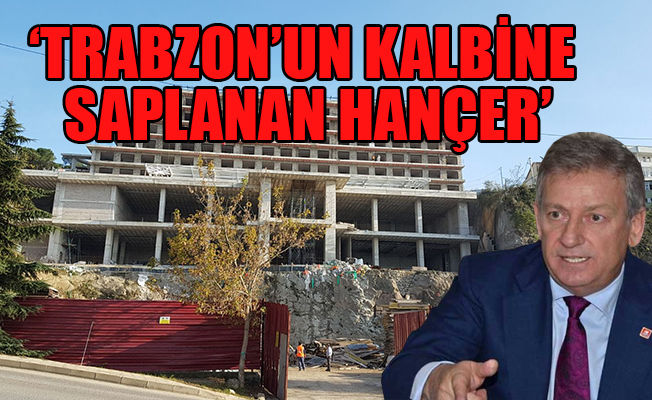 CHP’li Pekşen: Bu bina Trabzon’a ihanetin simgesidir