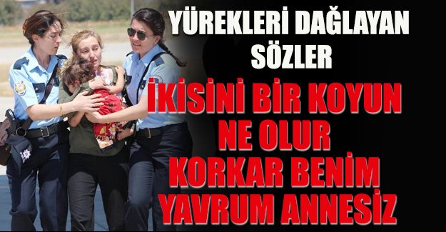 Yürekleri dağlayan sözler: İkisini bir koyun ne olur, korkar benim yavrum annesiz