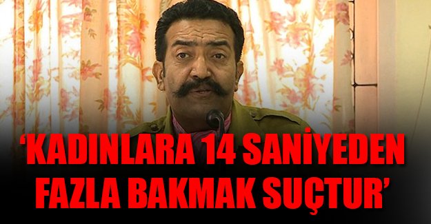 'Kadınlara 14 saniyeden fazla bakmak suçtur'