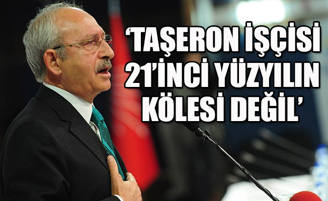 Kılıçdaroğlu: Taşeron işçileri kadro alıncaya kadar mücadelesini vereceğiz