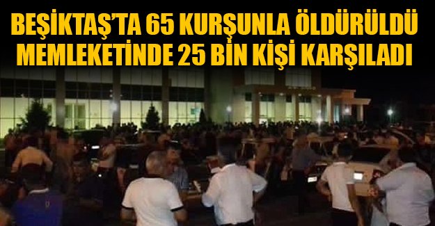 Beşiktaş'ta 65 kurşunla öldürüldü, Azerbaycan'da 25 bin kişi karşıladı