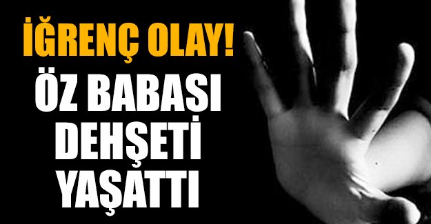Öz kızına dehşeti yaşattı