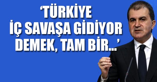 Ömer Çelik: Türkiye iç savaşa gidiyor demek tam bir sorumsuzluktur