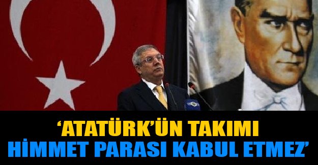 'Atatürk'ün takımı Fenerbahçe himmet parası kabul etmez'