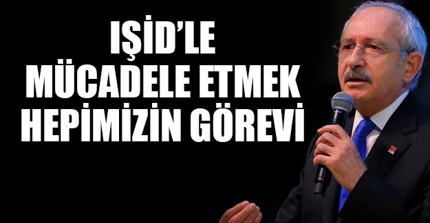 Kılıçdaroğlu: IŞİD ile mücadele etmek hepimizin görevidir