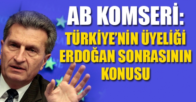 AB Komiseri: Türkiye'nin üyeliği Erdoğan sonrasının konusu