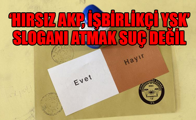 'Hırsız AKP, işbirlikçi YSK’ sloganı atmak suç değil