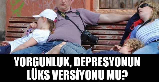 Yorgunluk depresyonun lüks versiyonu mu?