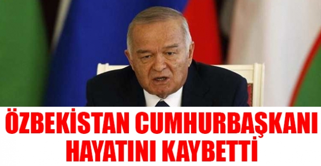 Özbekistan Cumhurbaşkanı Kerimov hayatını kaybetti