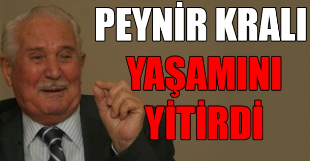 'Peynir kralı' yaşamını yitirdi