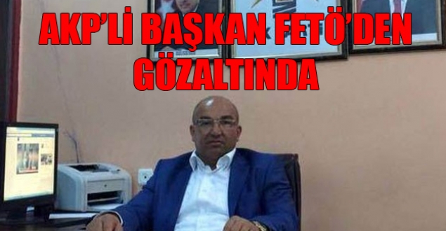 AKP Selendi İlçe Başkanı Sezer, FETÖ'den gözaltında