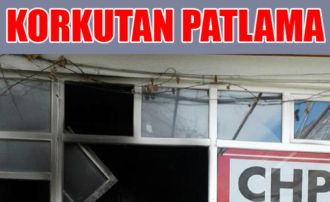 CHP İlçe Başkanlığı'nda patlama!