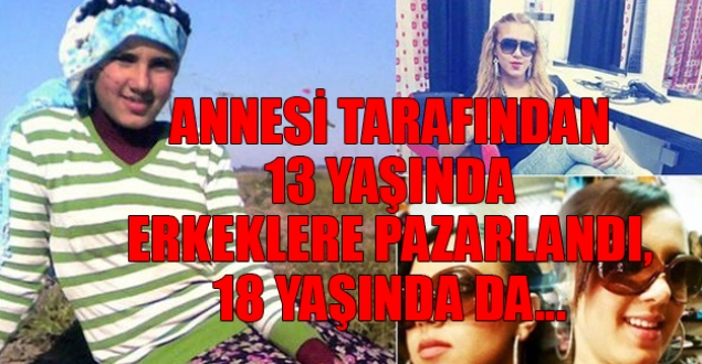 Annesi 13 yaşında erkeklere pazarlandı