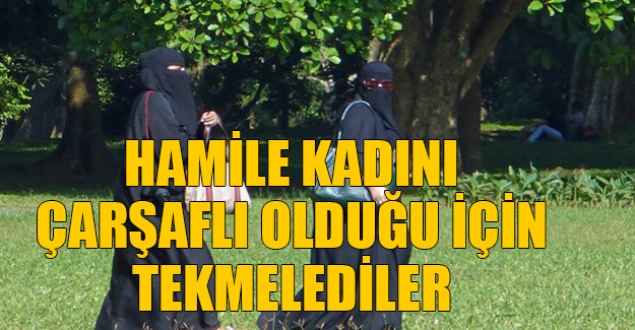 Hamile kadını çarşaflı olduğu için tekmelediler