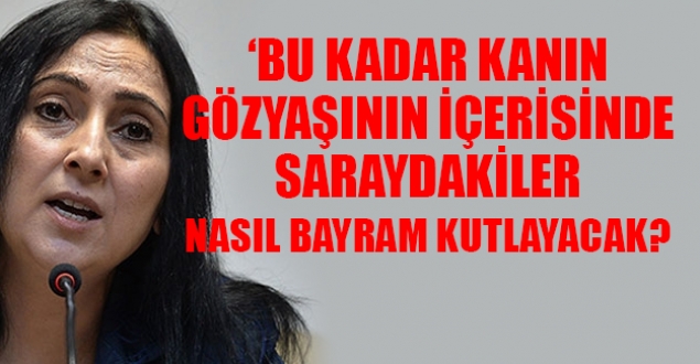 HDP'li Yüksekdağ: Saraydakiler nasıl bayram kutlayacak?