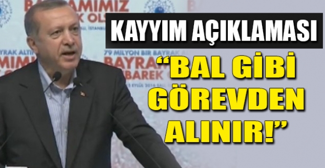 Erdoğan: Bal gibi görevden alınır