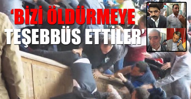 'Bizi öldürmeye teşebbüs ettiler'