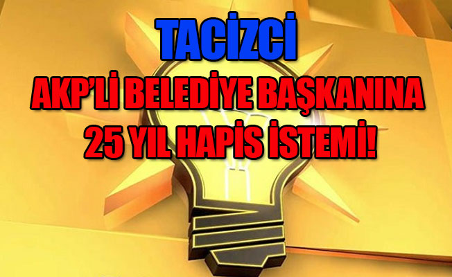 Tacizci AKP'li belediye başkanına hapis şoku!