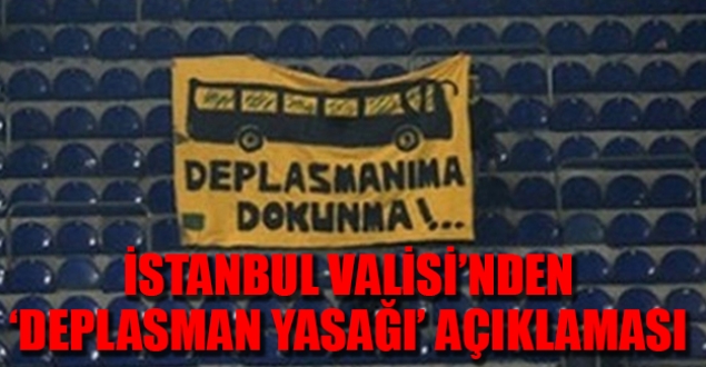 İstanbul Valisi'den 'deplasman yasağı' açıklaması