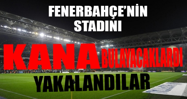 Fenerbahçe Stadı'nı kana bulayacaklardı!