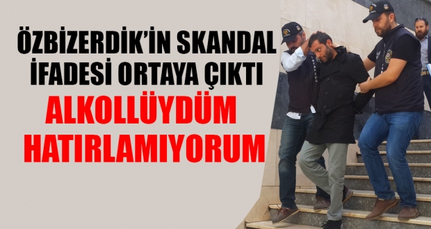 Özbizerdik'in ifadesi ortaya çıktı